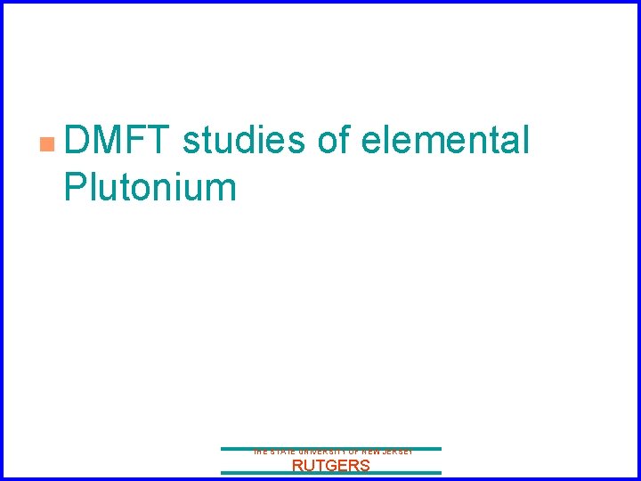 n DMFT studies of elemental Plutonium THE STATE UNIVERSITY OF NEW JERSEY RUTGERS 