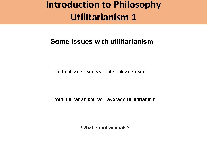 Introduction to Philosophy Utilitarianism 1 Some issues with utilitarianism act utilitarianism vs. rule utilitarianism