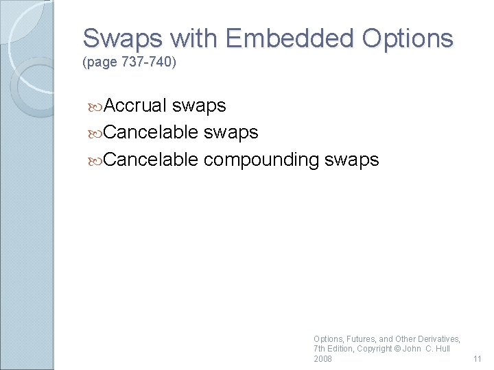 Swaps with Embedded Options (page 737 -740) Accrual swaps Cancelable compounding swaps Options, Futures,