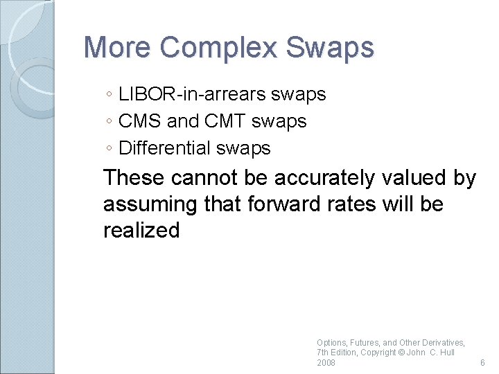 More Complex Swaps ◦ LIBOR-in-arrears swaps ◦ CMS and CMT swaps ◦ Differential swaps