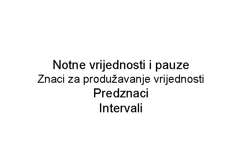 Notne vrijednosti i pauze Znaci za produžavanje vrijednosti Predznaci Intervali 