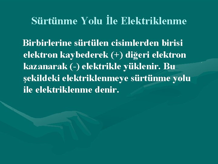 Sürtünme Yolu İle Elektriklenme Birbirlerine sürtülen cisimlerden birisi elektron kaybederek (+) diğeri elektron kazanarak