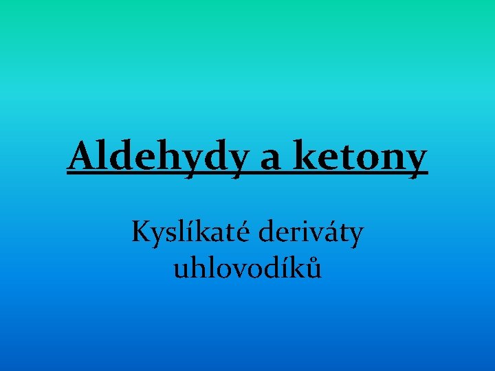 Aldehydy a ketony Kyslíkaté deriváty uhlovodíků 