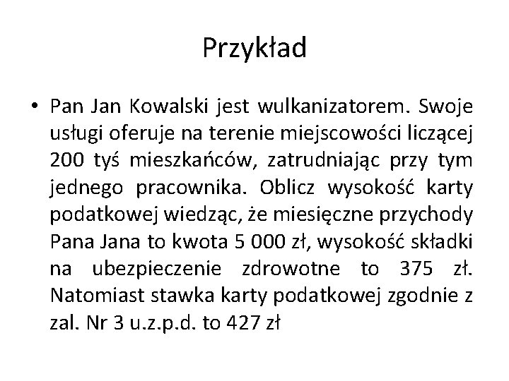 Przykład • Pan Jan Kowalski jest wulkanizatorem. Swoje usługi oferuje na terenie miejscowości liczącej