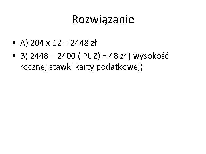 Rozwiązanie • A) 204 x 12 = 2448 zł • B) 2448 – 2400