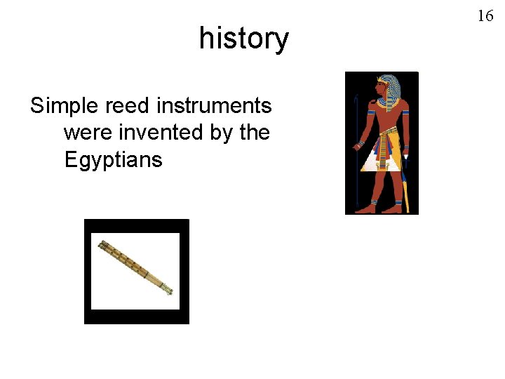 history Simple reed instruments were invented by the Egyptians 16 
