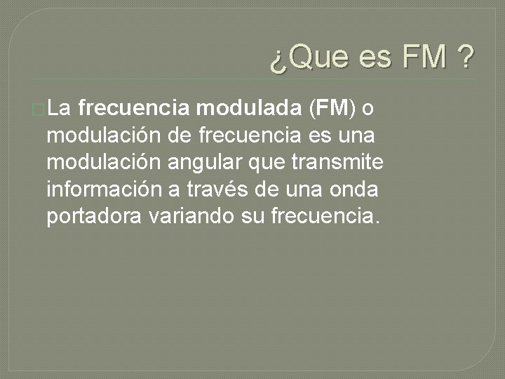 ¿Que es FM ? �La frecuencia modulada (FM) o modulación de frecuencia es una