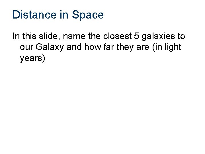 Distance in Space In this slide, name the closest 5 galaxies to our Galaxy