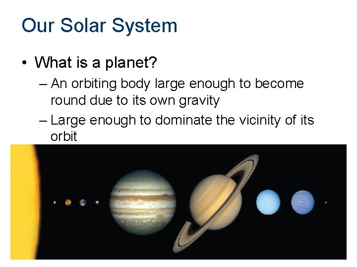 Our Solar System • What is a planet? – An orbiting body large enough