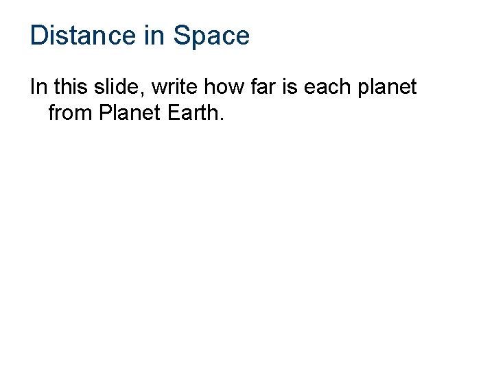 Distance in Space In this slide, write how far is each planet from Planet