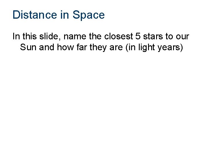 Distance in Space In this slide, name the closest 5 stars to our Sun