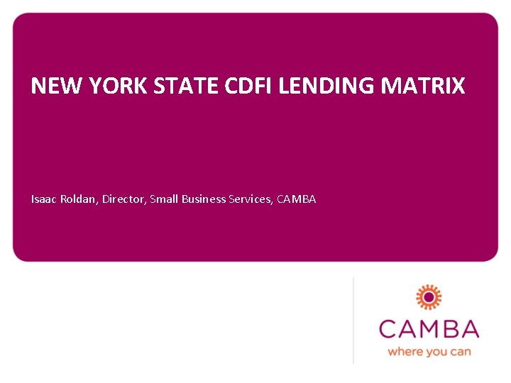 NEW YORK STATE CDFI LENDING MATRIX Isaac Roldan, Director, Small Business Services, CAMBA 