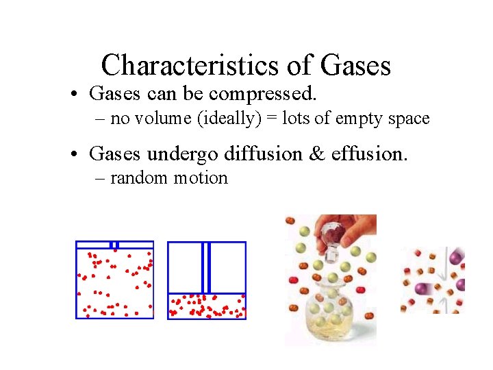 Characteristics of Gases • Gases can be compressed. – no volume (ideally) = lots