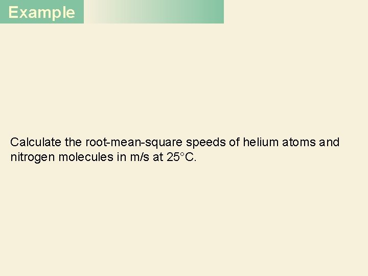 Example Calculate the root-mean-square speeds of helium atoms and nitrogen molecules in m/s at