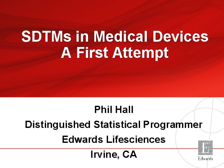 SDTMs in Medical Devices A First Attempt Phil Hall Distinguished Statistical Programmer Edwards Lifesciences