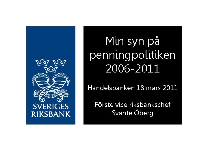 Min syn på penningpolitiken 2006 -2011 Handelsbanken 18 mars 2011 Förste vice riksbankschef Svante