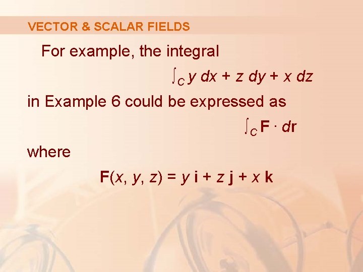 VECTOR & SCALAR FIELDS For example, the integral ∫C y dx + z dy
