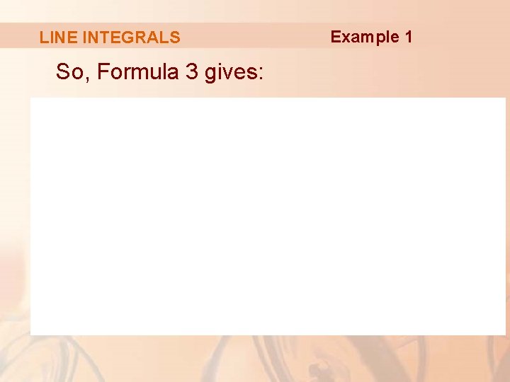 LINE INTEGRALS So, Formula 3 gives: Example 1 