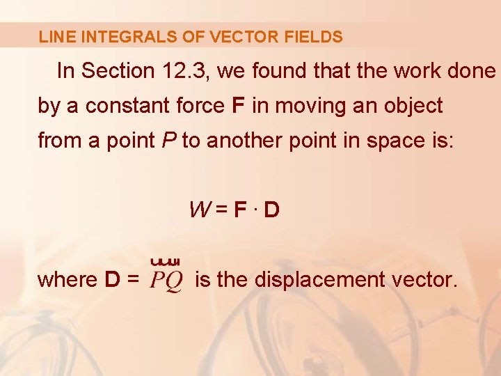 LINE INTEGRALS OF VECTOR FIELDS In Section 12. 3, we found that the work