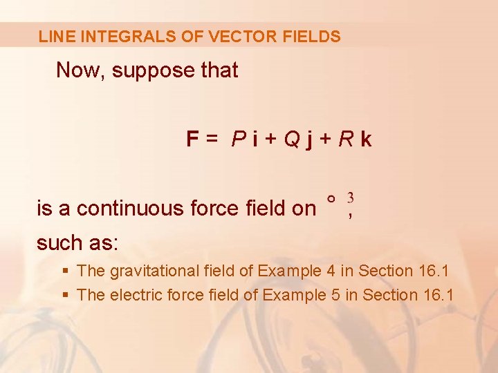 LINE INTEGRALS OF VECTOR FIELDS Now, suppose that F= Pi+Qj+Rk is a continuous force