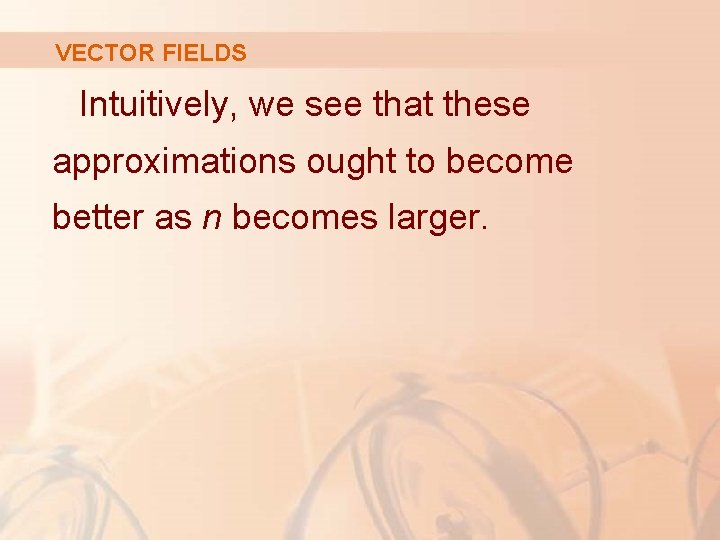 VECTOR FIELDS Intuitively, we see that these approximations ought to become better as n