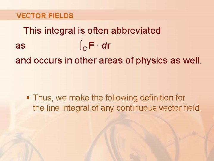 VECTOR FIELDS This integral is often abbreviated as ∫C F. dr and occurs in