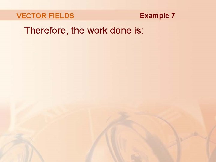 VECTOR FIELDS Example 7 Therefore, the work done is: 