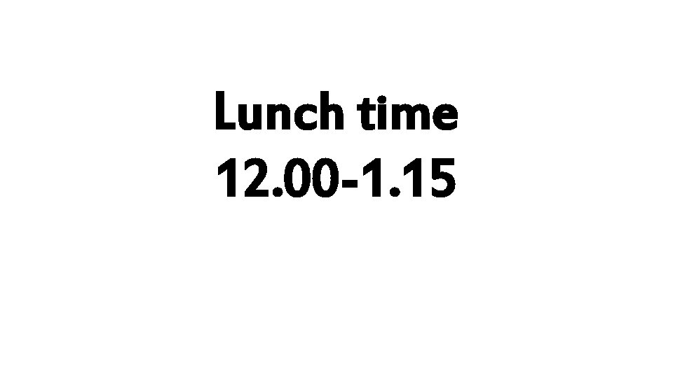 Lunch time 12. 00 -1. 15 