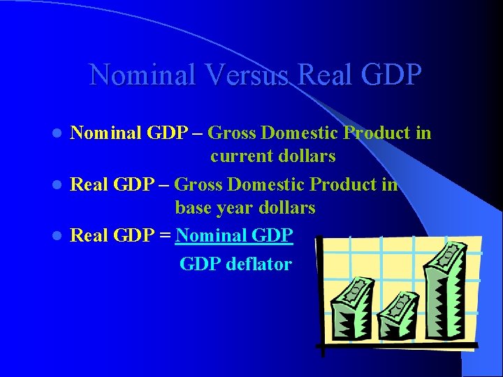 Nominal Versus Real GDP Nominal GDP – Gross Domestic Product in current dollars l