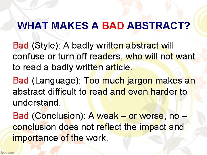 WHAT MAKES A BAD ABSTRACT? Bad (Style): A badly written abstract will confuse or