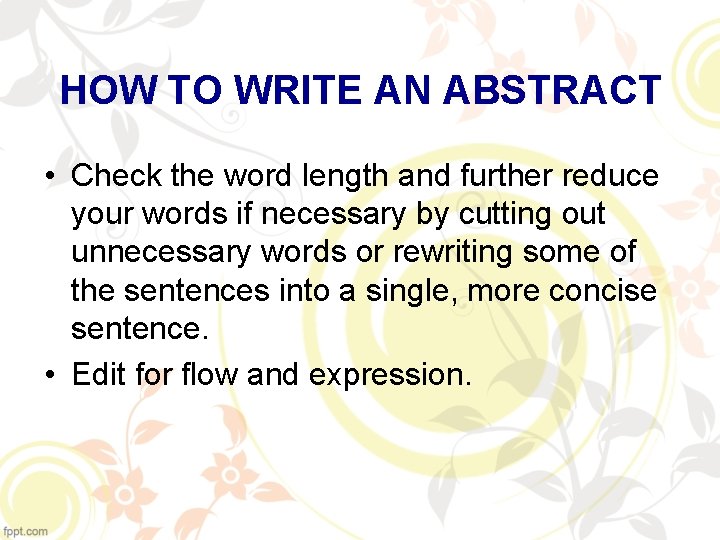 HOW TO WRITE AN ABSTRACT • Check the word length and further reduce your