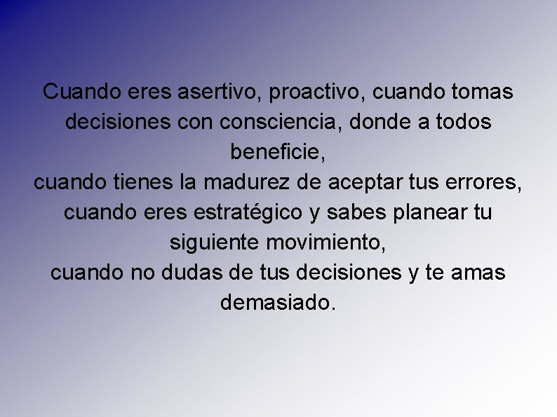 Cuando eres asertivo, proactivo, cuando tomas decisiones consciencia, donde a todos beneficie, cuando tienes