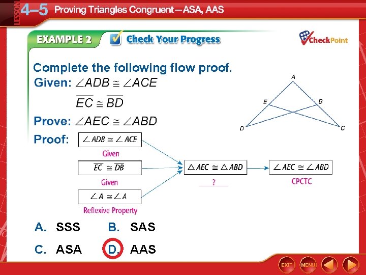 Complete the following flow proof. A. SSS B. SAS C. ASA D. AAS 