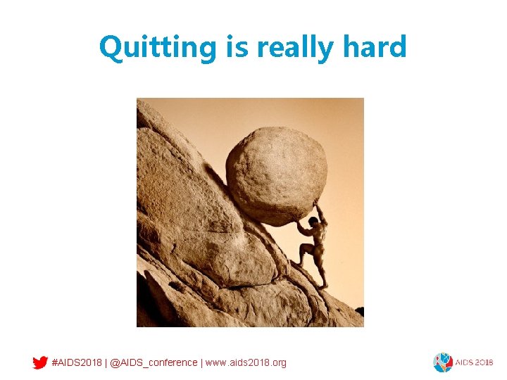 Quitting is really hard #AIDS 2018 | @AIDS_conference | www. aids 2018. org 
