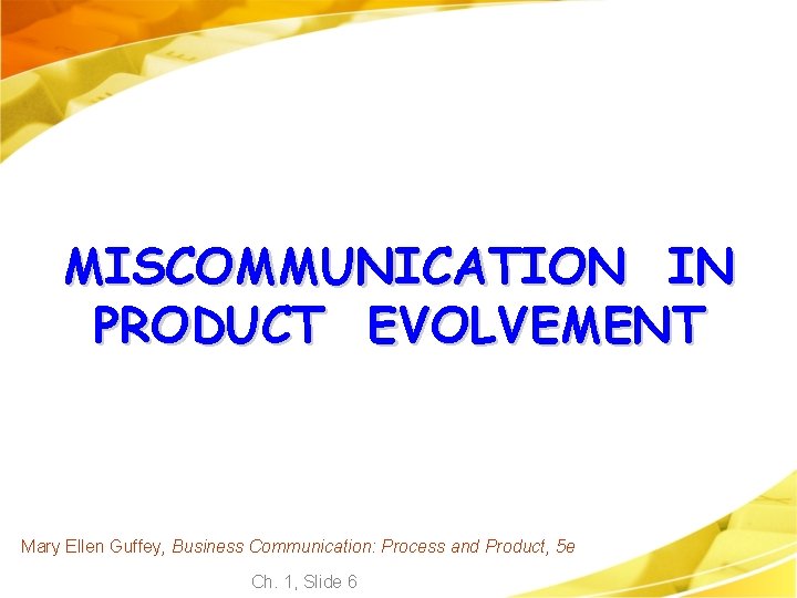 MISCOMMUNICATION IN PRODUCT EVOLVEMENT Mary Ellen Guffey, Business Communication: Process and Product, 5 e