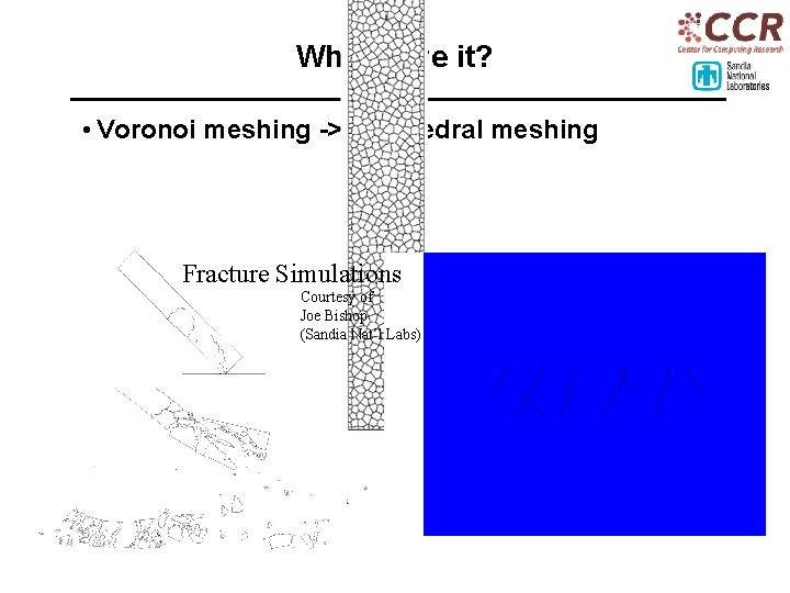 Why solve it? • Voronoi meshing -> polyhedral meshing Fracture Simulations Courtesy of Joe