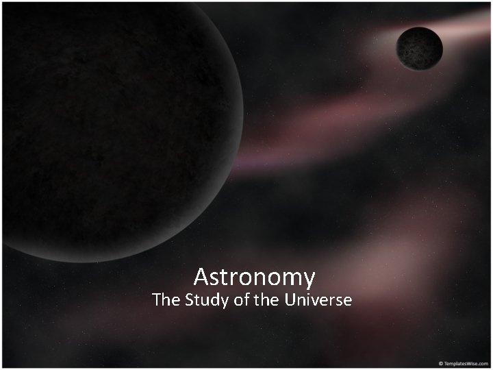 Astronomy The Study of the Universe 