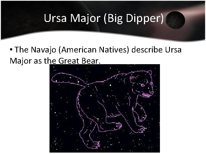 Ursa Major (Big Dipper) • The Navajo (American Natives) describe Ursa Major as the