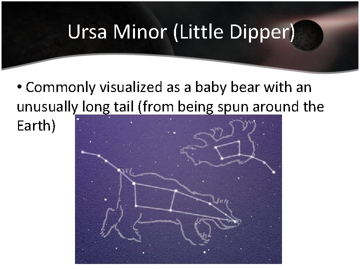 Ursa Minor (Little Dipper) • Commonly visualized as a baby bear with an unusually