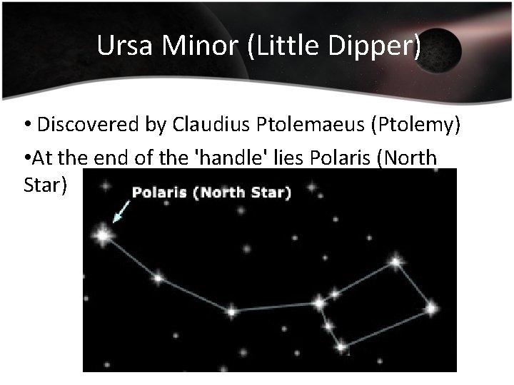 Ursa Minor (Little Dipper) • Discovered by Claudius Ptolemaeus (Ptolemy) • At the end