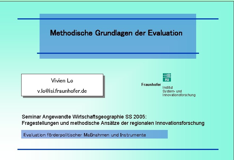 Methodische Grundlagen der Evaluation Vivien Lo ISI Fraunhofer v. lo@isi. fraunhofer. de Institut System
