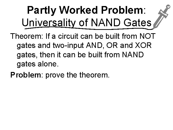 Partly Worked Problem: Universality of NAND Gates Theorem: If a circuit can be built