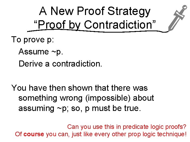 A New Proof Strategy “Proof by Contradiction” To prove p: Assume ~p. Derive a