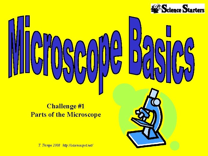Challenge #1 Parts of the Microscope T. Trimpe 2008 http: //sciencespot. net/ 