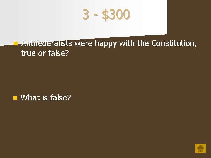 3 - $300 n Antifederalists were happy with the Constitution, true or false? n