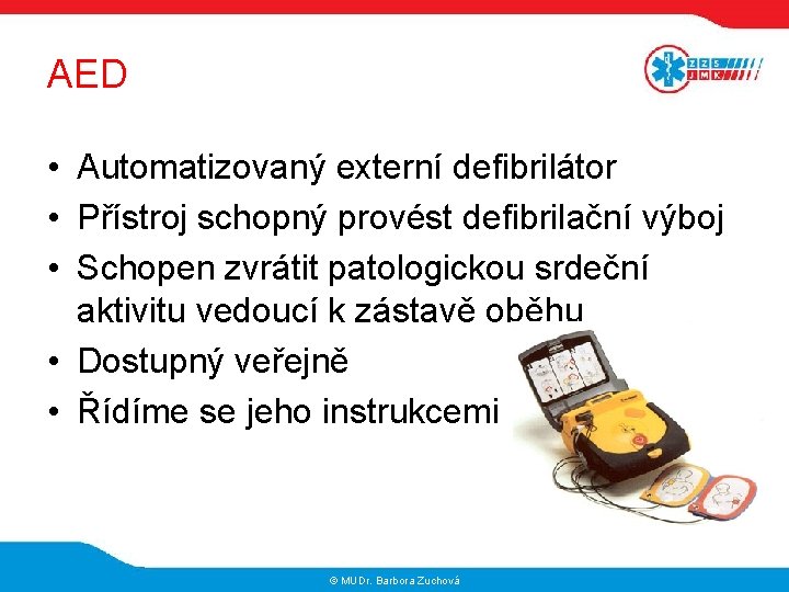AED • Automatizovaný externí defibrilátor • Přístroj schopný provést defibrilační výboj • Schopen zvrátit