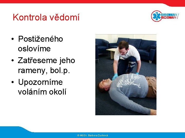 Kontrola vědomí • Postiženého oslovíme • Zatřeseme jeho rameny, bol. p. • Upozorníme voláním