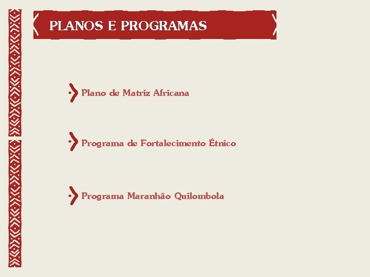 PLANOS E PROGRAMAS Plano de Matriz Africana Programa de Fortalecimento Étnico Programa Maranhão Quilombola
