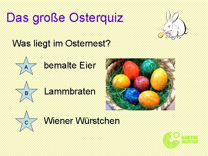 Das große Osterquiz Was liegt im Osternest? A bemalte Eier B Lammbraten C Wiener