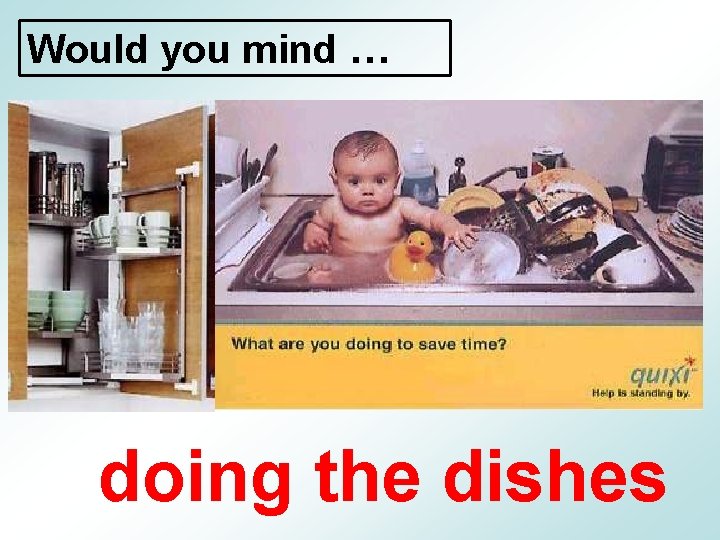 Would you mind … doing the dishes 